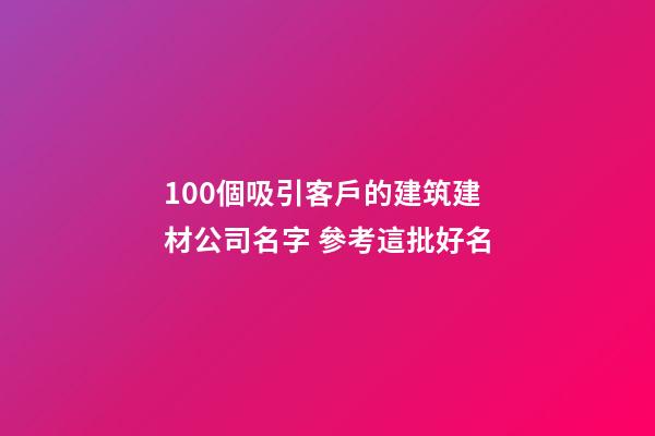 100個吸引客戶的建筑建材公司名字 參考這批好名-第1張-公司起名-玄機(jī)派